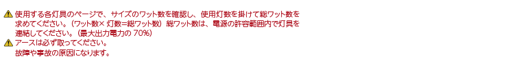 使用する各灯具のページで、サイズのワット数を確認し、使用灯数を掛けて総ワット数を求めてください。（ワット数×灯数＝総ワット数）総ワット数は、電源の許容範囲内で灯具を連結してください。（最大出力電力の70％）