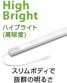 High Bright ハイブライト(高照度) スリムボディで抜群の明るさ
