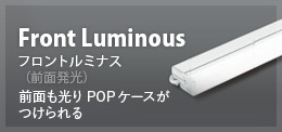 Front Luminous フロントルミナス（前面発光） （面発光省電力タイプ） 前面も光りPOPケースがつけられる