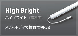 High Bright ハイブライト（高照度） スリムボディで抜群の明るさ