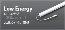 Low Energy ローエナジー（省電力タイプ） お求めやすい価格