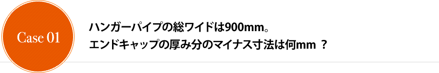 ハンガーパイプの総ワイドは900mm。エンドキャップの厚み分のマイナス寸法は何mm？