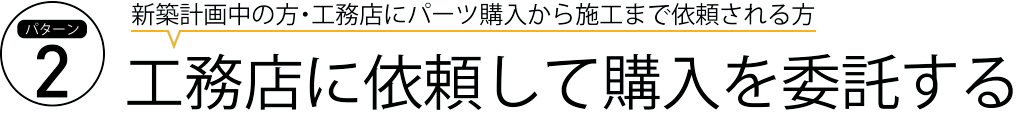 新築計画中の方・工務店にパーツ購入から施工まで依頼される方