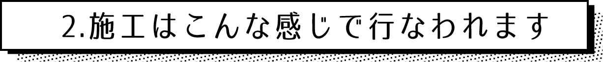 施工はこんな感じで行なわれます