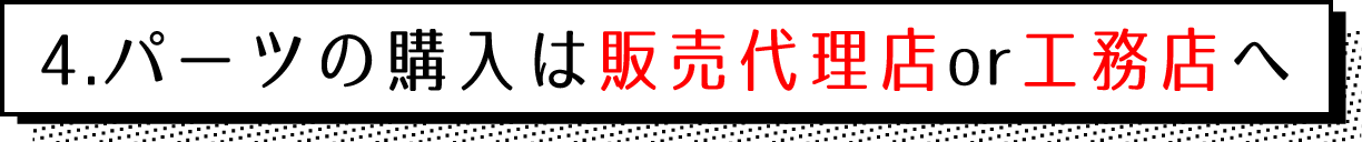 4.パーツの購入は販売代理店又は工務店へ
