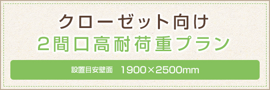 クローゼット向け2間口高耐荷重プラン 1900×2500mm